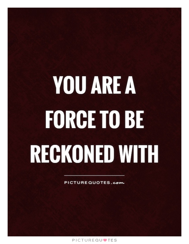 you-are-a-force-to-be-reckoned-with-quote-1